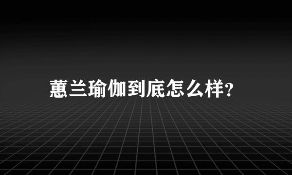 蕙兰瑜伽到底怎么样？