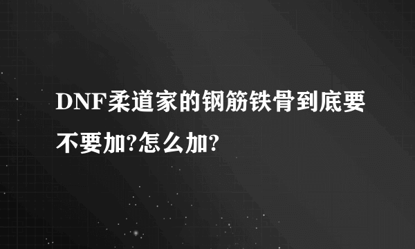 DNF柔道家的钢筋铁骨到底要不要加?怎么加?