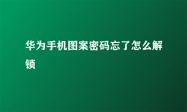 华为手机图案密码忘了怎么解锁