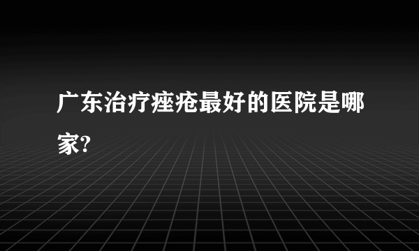 广东治疗痤疮最好的医院是哪家?