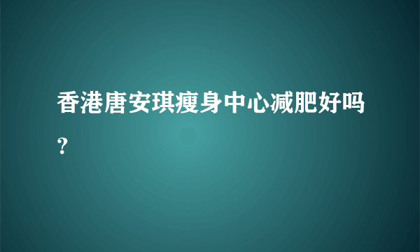 香港唐安琪瘦身中心减肥好吗？