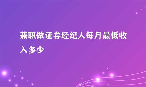 兼职做证券经纪人每月最低收入多少