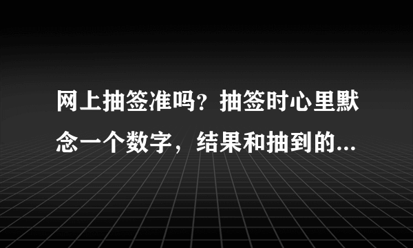 网上抽签准吗？抽签时心里默念一个数字，结果和抽到的居然是同一个数字？惊呆了。