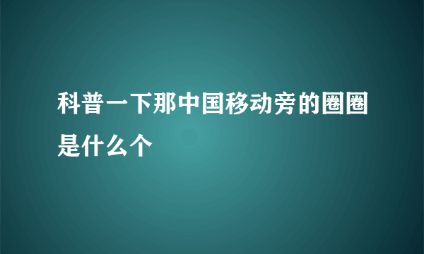 科普一下那中国移动旁的圈圈是什么个