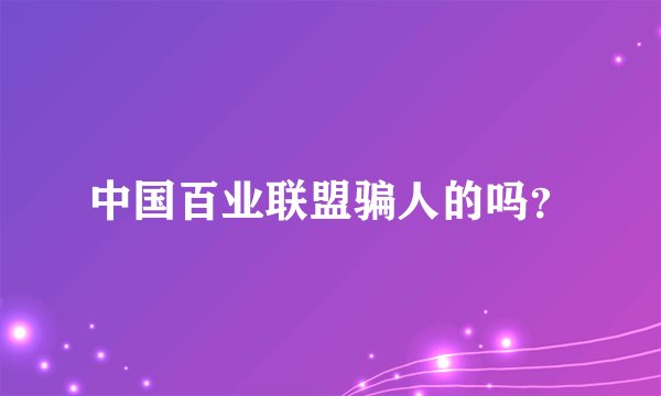 中国百业联盟骗人的吗？