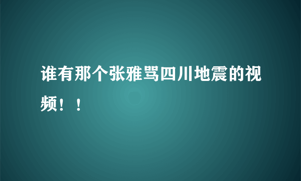 谁有那个张雅骂四川地震的视频！！