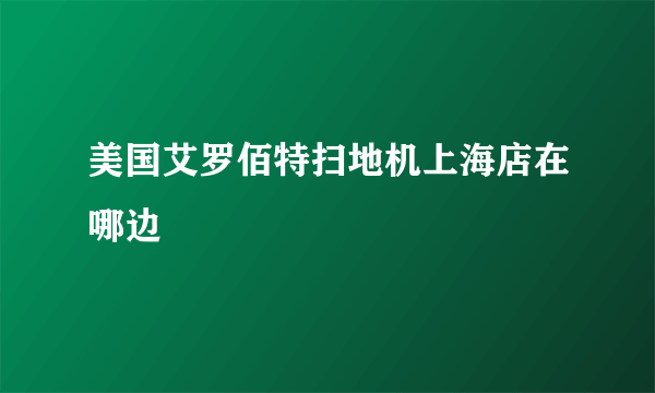 美国艾罗佰特扫地机上海店在哪边