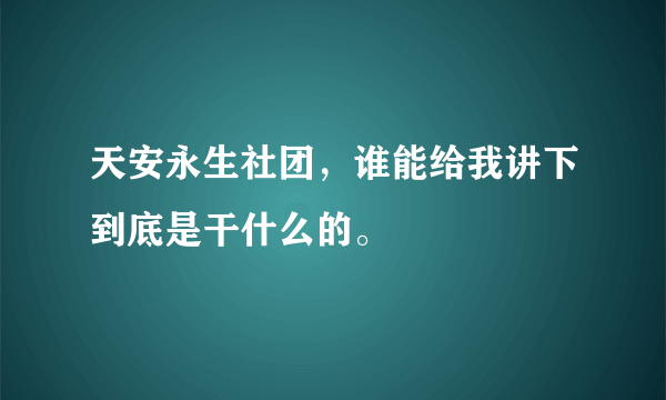 天安永生社团，谁能给我讲下到底是干什么的。