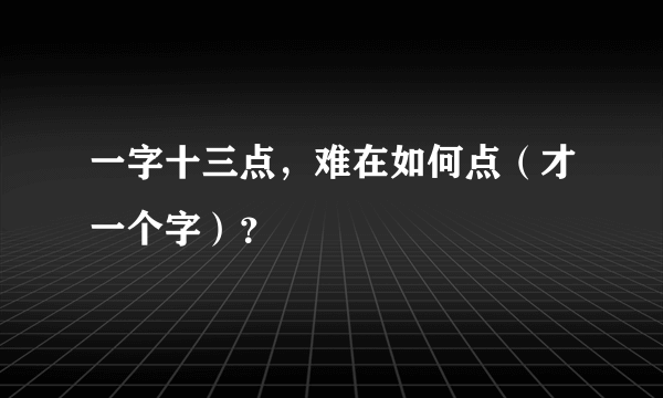 一字十三点，难在如何点（才一个字）？