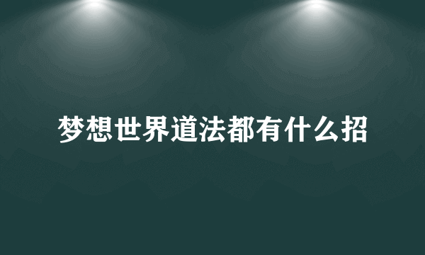 梦想世界道法都有什么招