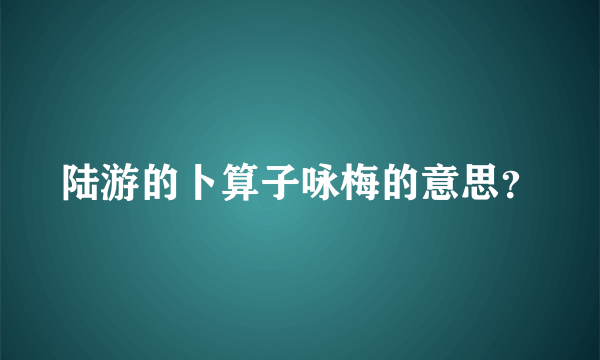 陆游的卜算子咏梅的意思？