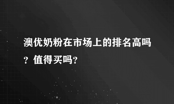 澳优奶粉在市场上的排名高吗？值得买吗？