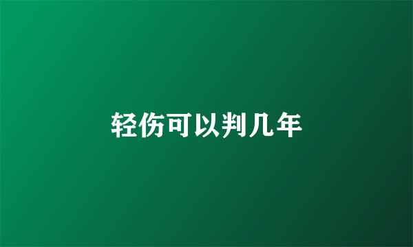 轻伤可以判几年