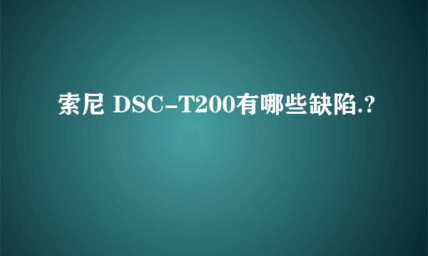 索尼 DSC-T200有哪些缺陷.?