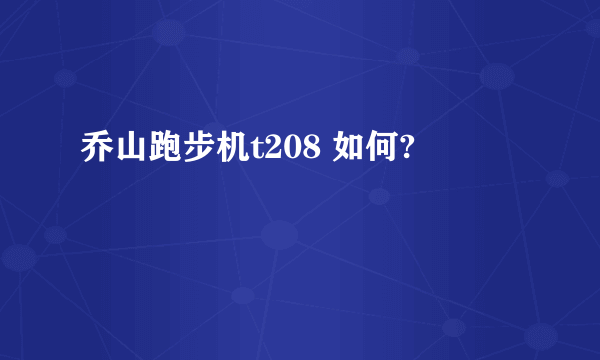 乔山跑步机t208 如何?