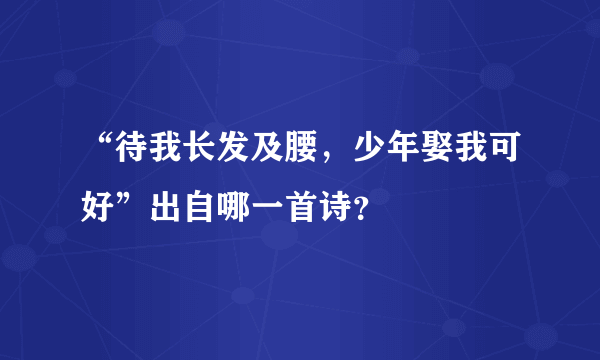 “待我长发及腰，少年娶我可好”出自哪一首诗？