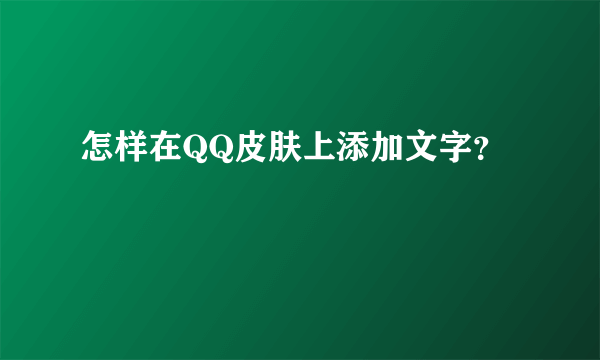 怎样在QQ皮肤上添加文字？