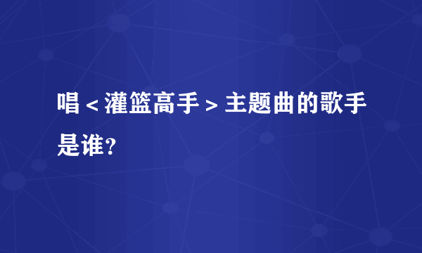 唱＜灌篮高手＞主题曲的歌手是谁？