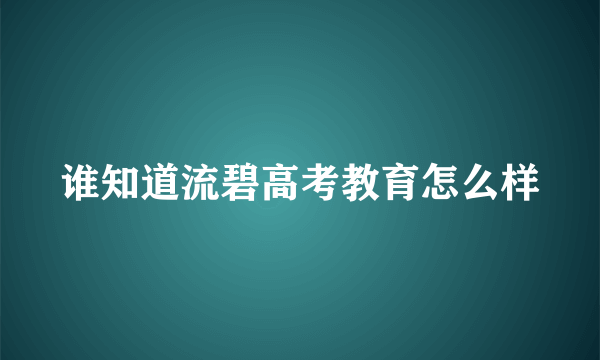 谁知道流碧高考教育怎么样