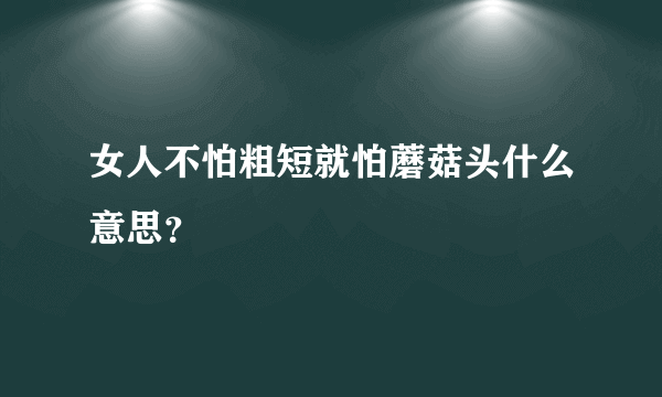 女人不怕粗短就怕蘑菇头什么意思？