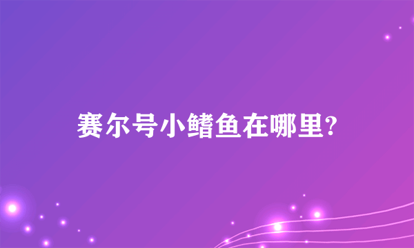 赛尔号小鳍鱼在哪里?