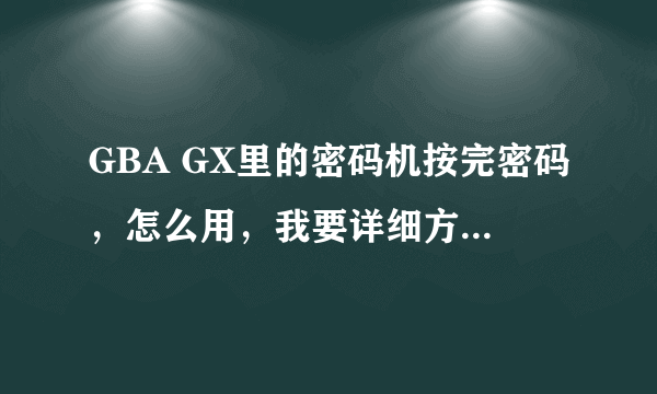 GBA GX里的密码机按完密码，怎么用，我要详细方法！！！快！