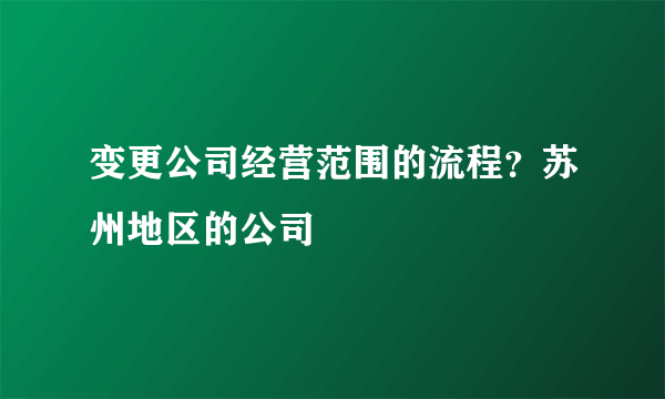 变更公司经营范围的流程？苏州地区的公司