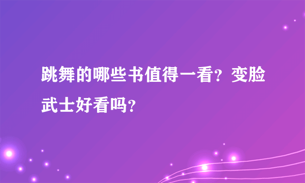 跳舞的哪些书值得一看？变脸武士好看吗？