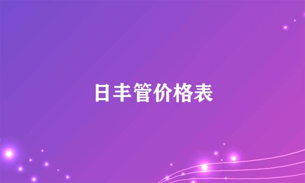 日丰管价格表