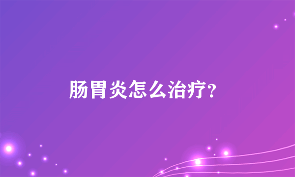 肠胃炎怎么治疗？