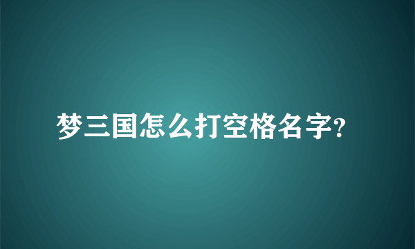 梦三国怎么打空格名字？