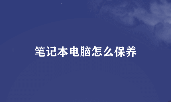 笔记本电脑怎么保养