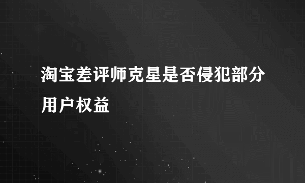 淘宝差评师克星是否侵犯部分用户权益