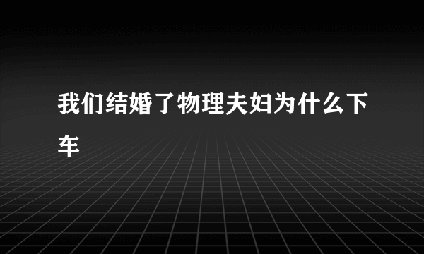 我们结婚了物理夫妇为什么下车