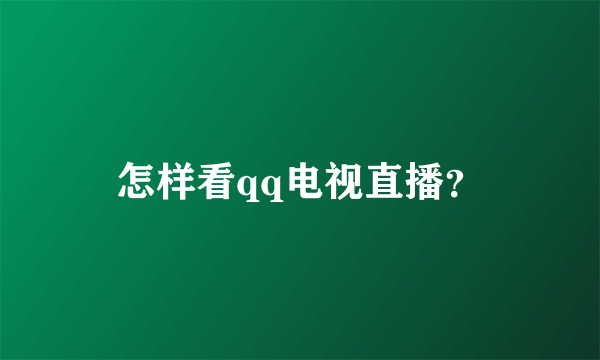 怎样看qq电视直播？