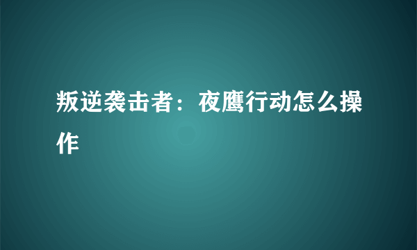 叛逆袭击者：夜鹰行动怎么操作