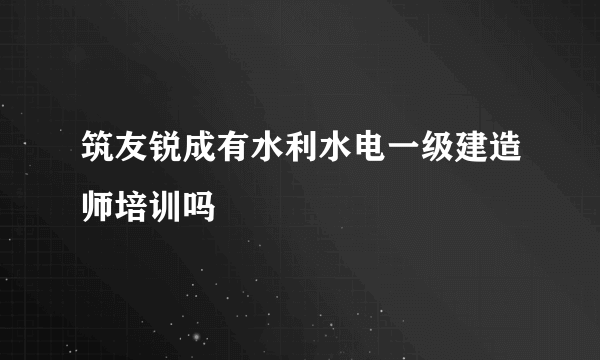 筑友锐成有水利水电一级建造师培训吗