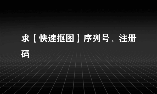 求【快速抠图】序列号、注册码