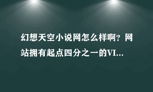 幻想天空小说网怎么样啊？网站拥有起点四分之一的VIP会员。是不是真的啊？有在那里的会员和作者吗？