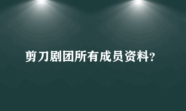 剪刀剧团所有成员资料？