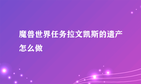 魔兽世界任务拉文凯斯的遗产怎么做