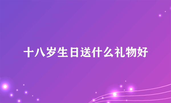 十八岁生日送什么礼物好