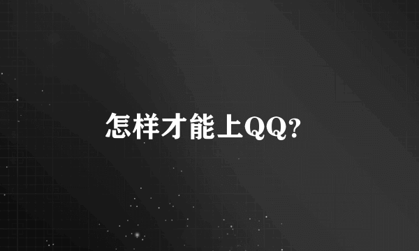 怎样才能上QQ？