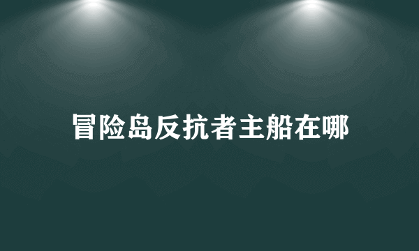 冒险岛反抗者主船在哪