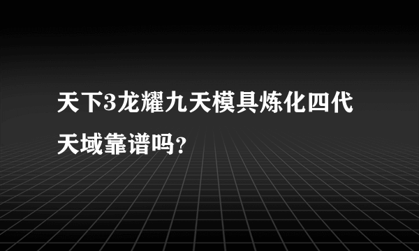 天下3龙耀九天模具炼化四代天域靠谱吗？