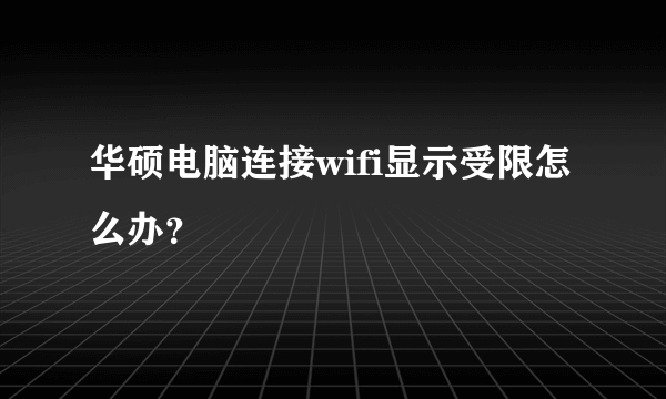 华硕电脑连接wifi显示受限怎么办？