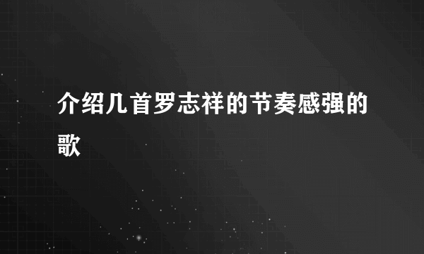 介绍几首罗志祥的节奏感强的歌