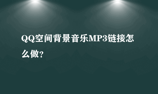 QQ空间背景音乐MP3链接怎么做？