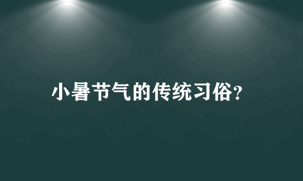 小暑节气的传统习俗？