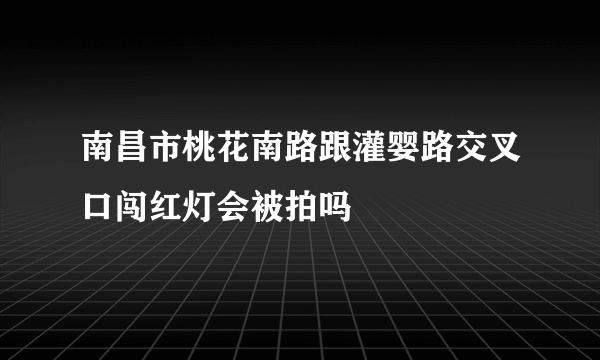 南昌市桃花南路跟灌婴路交叉口闯红灯会被拍吗